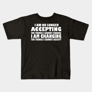 I AM NO LONGER ACCEPTING THE THINGS I CANNOT CHANGE I AM CHANGING THE THINGS I CANNOT ACCEPT Kids T-Shirt